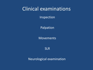 Clinical examinations
Inspection
Palpation
Movements
SLR
Neurological examination
 