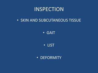 INSPECTION
• SKIN AND SUBCUTANEOUS TISSUE
• GAIT
• LIST
• DEFORMITY
 