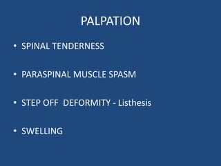 PALPATION
• SPINAL TENDERNESS
• PARASPINAL MUSCLE SPASM
• STEP OFF DEFORMITY - Listhesis
• SWELLING
 