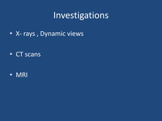 Investigations
• X- rays , Dynamic views
• CT scans
• MRI
 