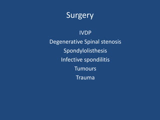 Surgery
IVDP
Degenerative Spinal stenosis
Spondylolisthesis
Infective spondilitis
Tumours
Trauma
 