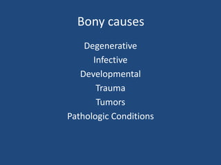 Bony causes
Degenerative
Infective
Developmental
Trauma
Tumors
Pathologic Conditions
 