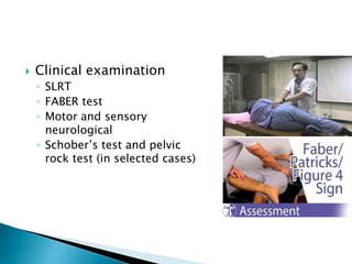  Clinical examination
◦ SLRT
◦ FABER test
◦ Motor and sensory
neurological
◦ Schober’s test and pelvic
rock test (in selected cases)
 