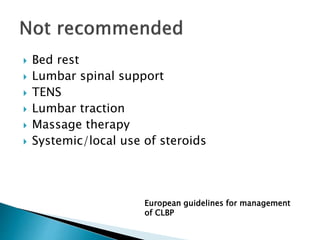 Bed rest
 Lumbar spinal support
 TENS
 Lumbar traction
 Massage therapy
 Systemic/local use of steroids
European guidelines for management
of CLBP
 
