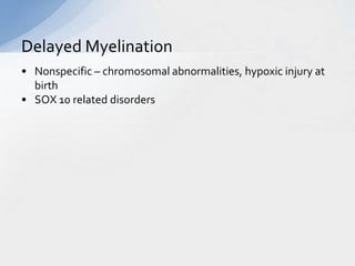 Delayed Myelination
• Nonspecific – chromosomal abnormalities, hypoxic injury at
birth
• SOX 10 related disorders
 