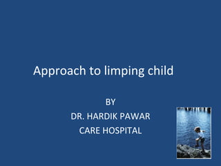 Approach to limping child

             BY
      DR. HARDIK PAWAR
       CARE HOSPITAL
 