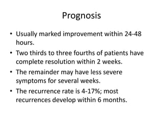 Prognosis
• Usually marked improvement within 24-48
hours.
• Two thirds to three fourths of patients have
complete resolut...