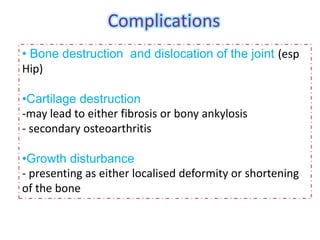 Complications
• Bone destruction and dislocation of the joint (esp
Hip)
•Cartilage destruction
-may lead to either fibrosi...