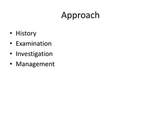 Approach
•
•
•
•

History
Examination
Investigation
Management

 