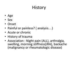 History
•
•
•
•
•
•
•

Age
Sex
Onset
Painful or painless? ( analysis…)
Acute or chronic
History of trauma
Association : Ni...