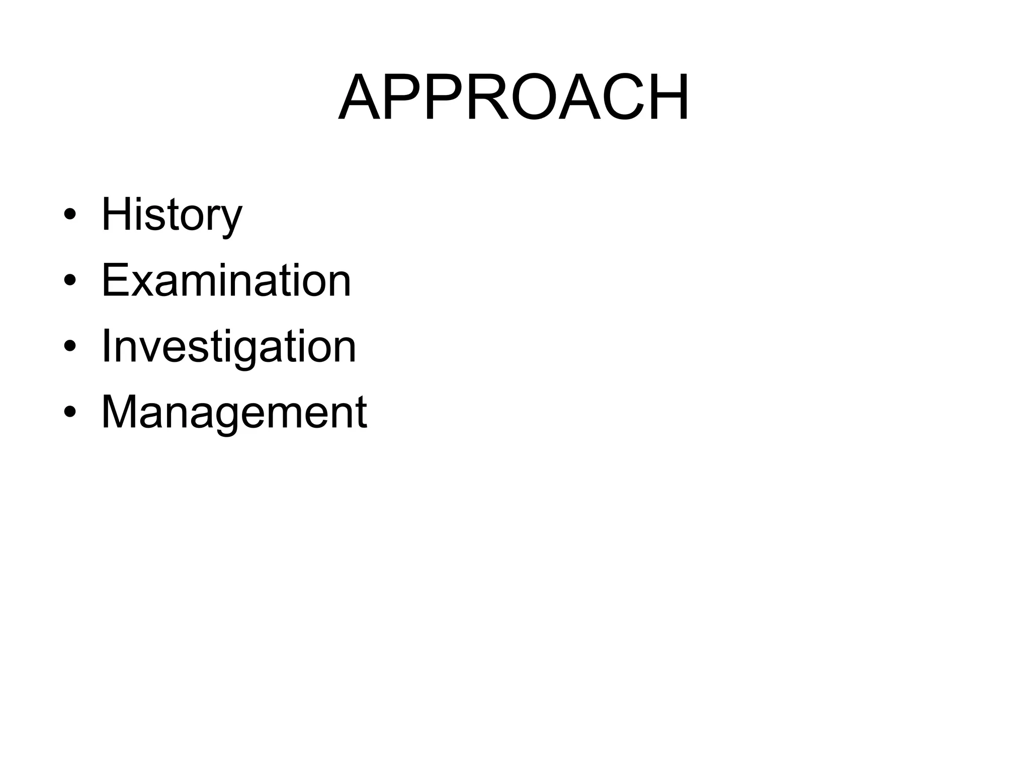 APPROACH
• History
• Examination
• Investigation
• Management
 