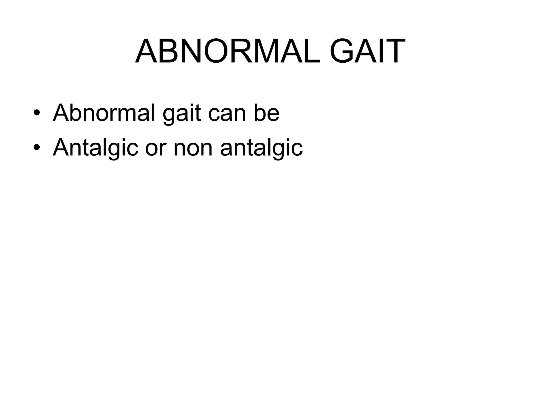 ABNORMAL GAIT
• Abnormal gait can be
• Antalgic or non antalgic
 
