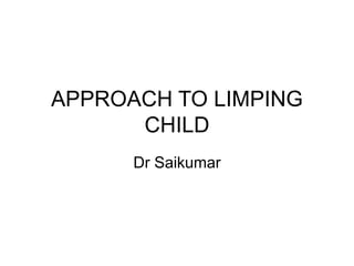 APPROACH TO LIMPING
CHILD
Dr Saikumar
 