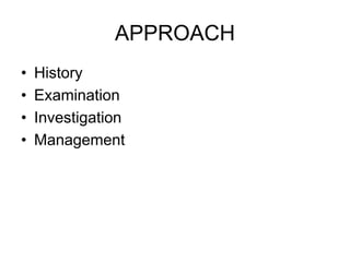 APPROACH
• History
• Examination
• Investigation
• Management
 