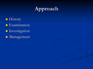 Approach
 History
 Examination
 Investigation
 Management
 