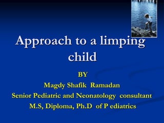 Approach to a limping
child
BY
Magdy Shafik Ramadan
Senior Pediatric and Neonatology consultant
M.S, Diploma, Ph.D of P ediatrics
 