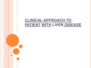 CLINICAL APPROACH TO
PATIENT WITH LIVER DISEASE
 