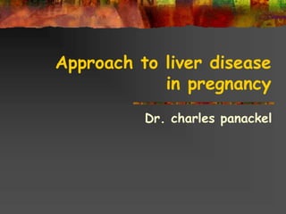 Approach to liver disease
in pregnancy
Dr. charles panackel
 