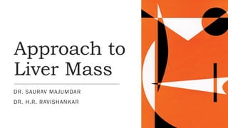 Approach to
Liver Mass
DR. SAURAV MAJUMDAR
DR. H.R. RAVISHANKAR
 
