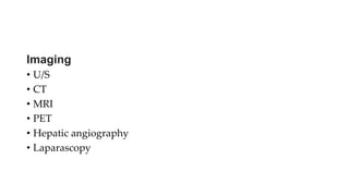 Imaging
• U/S
• CT
• MRI
• PET
• Hepatic angiography
• Laparascopy
 