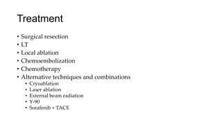 Treatment
• Surgical resection
• LT
• Local ablation
• Chemoembolization
• Chemotherapy
• Alternative techniques and combinations
• Cryoablation
• Laser ablation
• External beam radiation
• Y-90
• Sorafenib + TACE
 