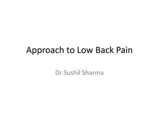 Approach to Low Back Pain
Dr Sushil Sharma
 