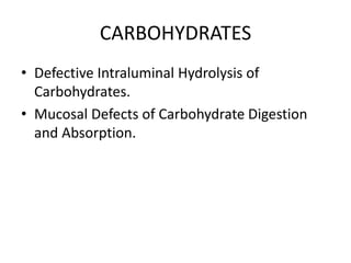CARBOHYDRATES
• Defective Intraluminal Hydrolysis of
Carbohydrates.
• Mucosal Defects of Carbohydrate Digestion
and Absorption.
 