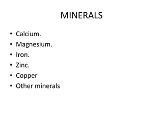 MINERALS
• Calcium.
• Magnesium.
• Iron.
• Zinc.
• Copper
• Other minerals
 