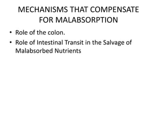 MECHANISMS THAT COMPENSATE
FOR MALABSORPTION
• Role of the colon.
• Role of Intestinal Transit in the Salvage of
Malabsorbed Nutrients
 