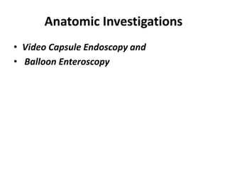 Anatomic Investigations
• Video Capsule Endoscopy and
• Balloon Enteroscopy
 