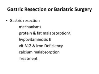 Gastric Resection or Bariatric Surgery
• Gastric resection
mechanisms
protein & fat malabsorption
hypovitaminosis E
vit B12 & iron Deficiency
calcium malabsorption
Treatment
 