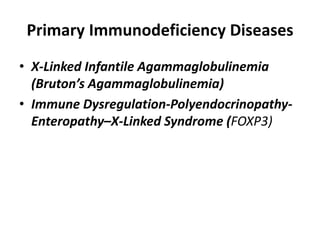 Primary Immunodeficiency Diseases
• X-Linked Infantile Agammaglobulinemia
(Bruton’s Agammaglobulinemia)
• Immune Dysregulation-Polyendocrinopathy-
Enteropathy–X-Linked Syndrome (FOXP3)
 