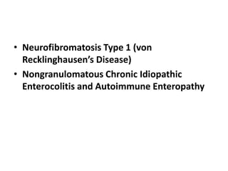 • Neurofibromatosis Type 1 (von
Recklinghausen’s Disease)
• Nongranulomatous Chronic Idiopathic
Enterocolitis and Autoimmune Enteropathy
 