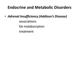 Endocrine and Metabolic Disorders
• Adrenal Insufficiency (Addison’s Disease)
associations
fat malabsorption
treatment
 