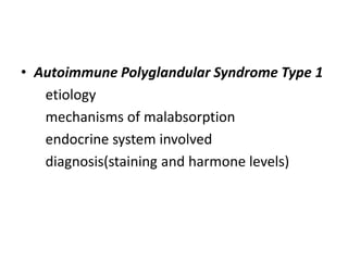 • Autoimmune Polyglandular Syndrome Type 1
etiology
mechanisms of malabsorption
endocrine system involved
diagnosis(staining and harmone levels)
 