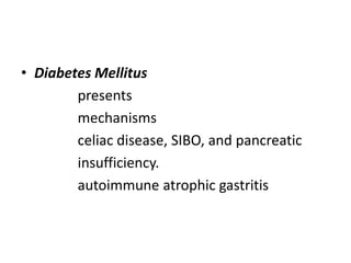 • Diabetes Mellitus
presents
mechanisms
celiac disease, SIBO, and pancreatic
insufficiency.
autoimmune atrophic gastritis
 