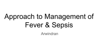 Approach to Management of
Fever & Sepsis
Arwindran
 