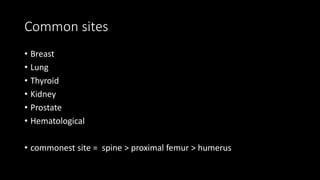 Common sites
• Breast
• Lung
• Thyroid
• Kidney
• Prostate
• Hematological
• commonest site = spine > proximal femur > humerus
 