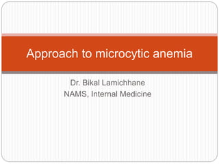 Dr. Bikal Lamichhane
NAMS, Internal Medicine
Approach to microcytic anemia
 