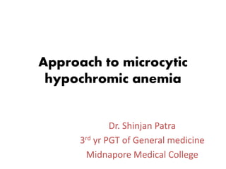 Approach to microcytic
hypochromic anemia
Dr. Shinjan Patra
3rd yr PGT of General medicine
Midnapore Medical College
 