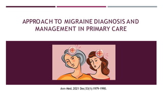 APPROACH TO MIGRAINE DIAGNOSIS AND
MANAGEMENT IN PRIMARY CARE
Ann Med.2021 Dec;53(1):1979-1990.
 