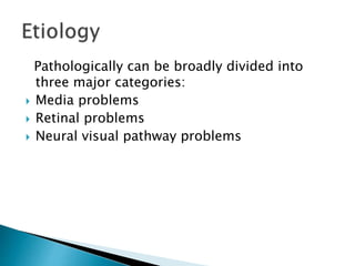 Pathologically can be broadly divided into
three major categories:
 Media problems
 Retinal problems
 Neural visual pathway problems
 