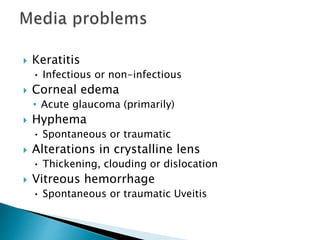  Keratitis
• Infectious or non-infectious
 Corneal edema
• Acute glaucoma (primarily)
 Hyphema
• Spontaneous or traumatic
 Alterations in crystalline lens
• Thickening, clouding or dislocation
 Vitreous hemorrhage
• Spontaneous or traumatic Uveitis
 
