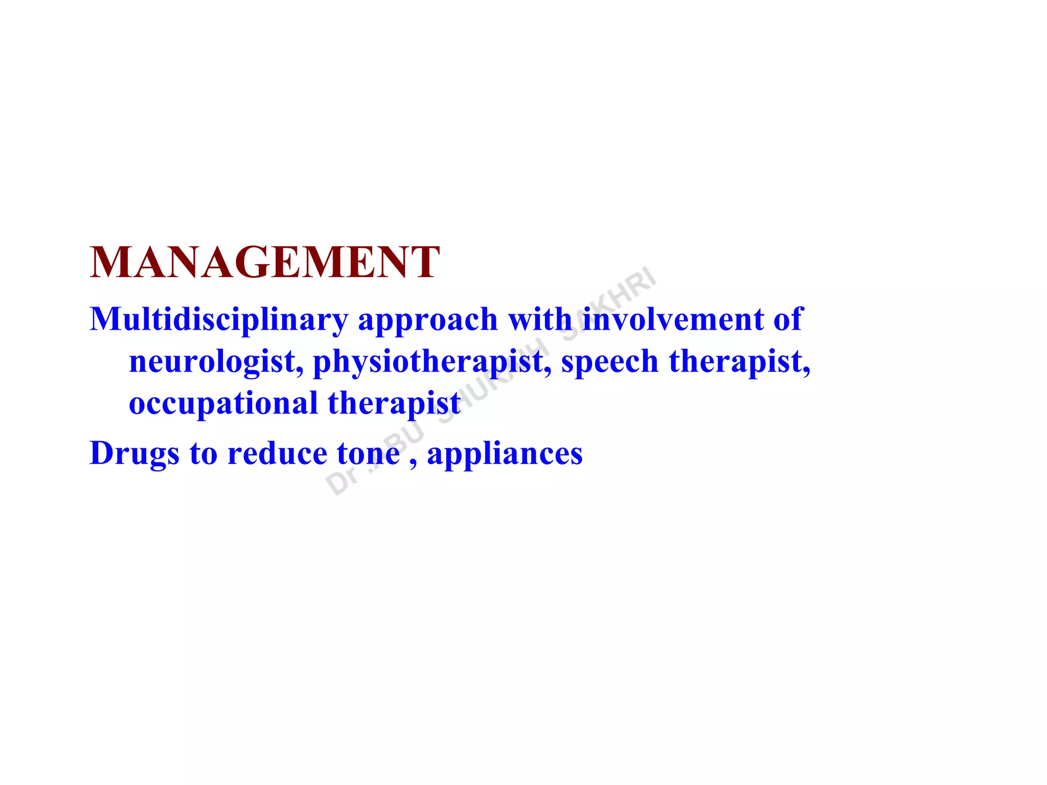 MANAGEMENT
Multidisciplinary approach with involvement of
neurologist, physiotherapist, speech therapist,
occupational therapist
Drugs to reduce tone , appliances
 