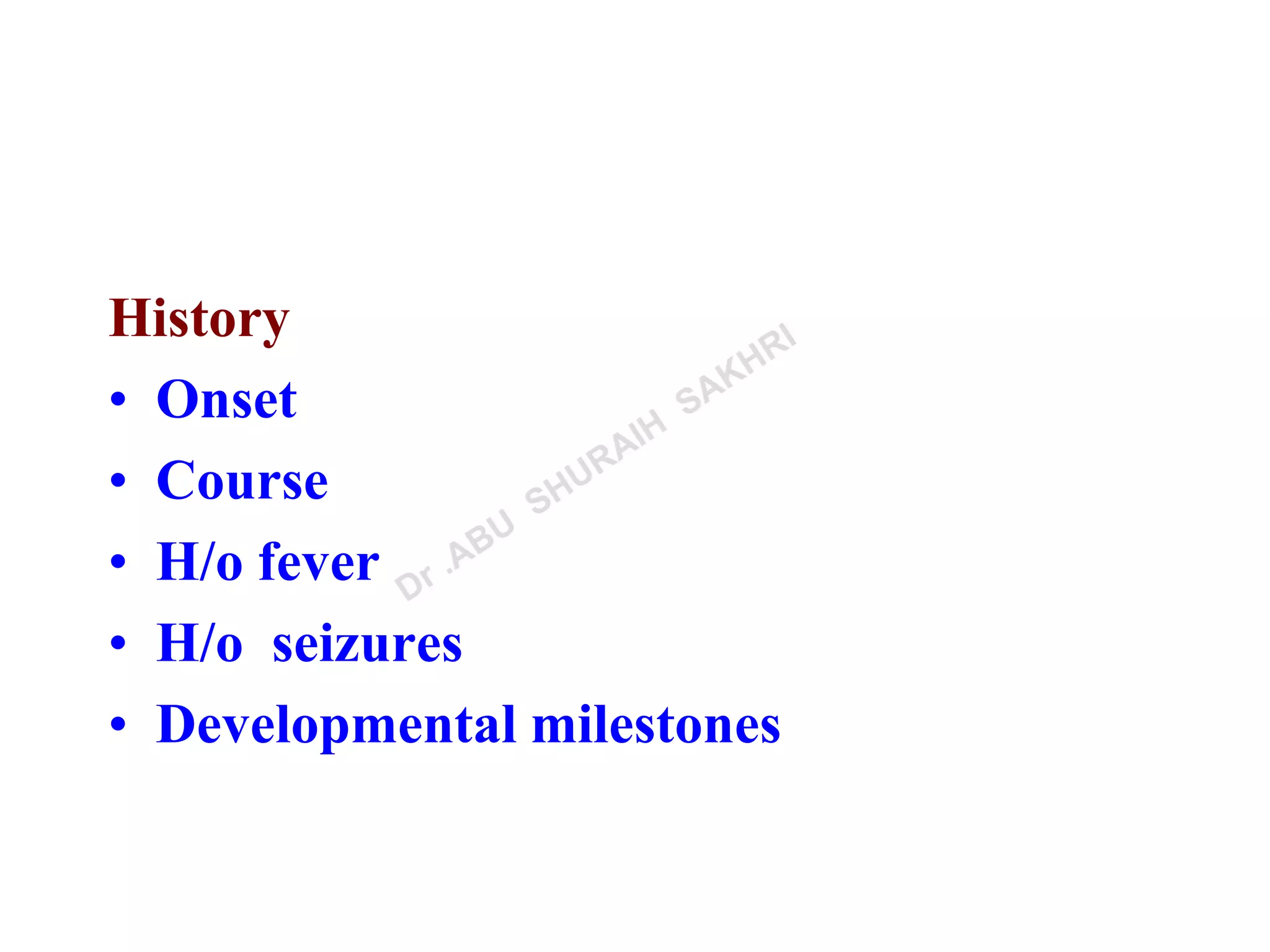 History
• Onset
• Course
• H/o fever
• H/o seizures
• Developmental milestones
 