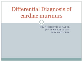 D R . N I S H E E T H M P A T E L
3 R D Y E A R R E S I D E N T
M . D M E D I C I N E
Differential Diagnosis of
cardiac murmurs
 