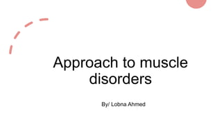 Approach to muscle
disorders
By/ Lobna Ahmed
 