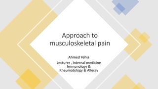 Approach to
musculoskeletal pain
Ahmed Yehia
Lecturer , internal medicine
Immunology &
Rheumatology & Allergy
 