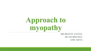 Approach to
myopathy
DR BHAVIN J PATEL
SR NEUROLOGY
GMC KOTA
 