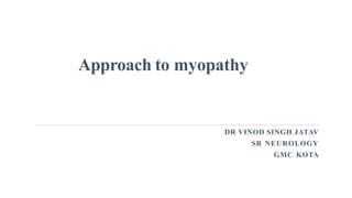 Approach to myopathy
DR VINOD SINGH JATAV
SR NEUROLOGY
GMC KOTA
 